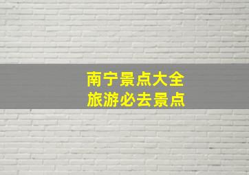 南宁景点大全 旅游必去景点